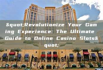 "Revolutionize Your Gaming Experience: The Ultimate Guide to Online Casino Slots"