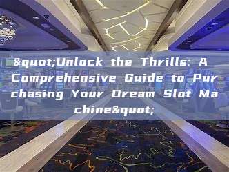 "Unlock the Thrills: A Comprehensive Guide to Purchasing Your Dream Slot Machine"