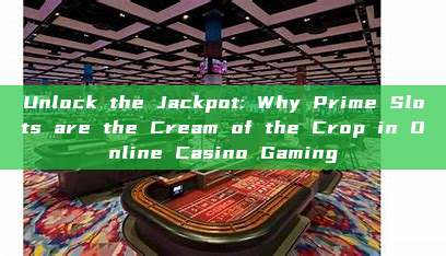 Unlock the Jackpot: Why Prime Slots are the Cream of the Crop in Online Casino Gaming