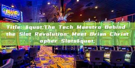 Title: "The Tech Maestro Behind the Slot Revolution: Meet Brian Christopher Slots"