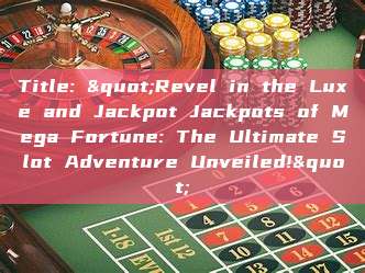 Title: "Revel in the Luxe and Jackpot Jackpots of Mega Fortune: The Ultimate Slot Adventure Unveiled!"