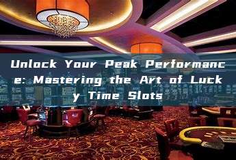 Unlock Your Peak Performance: Mastering the Art of Lucky Time Slots