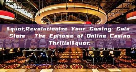 "Revolutionize Your Gaming: Gala Slots - The Epitome of Online Casino Thrills!"