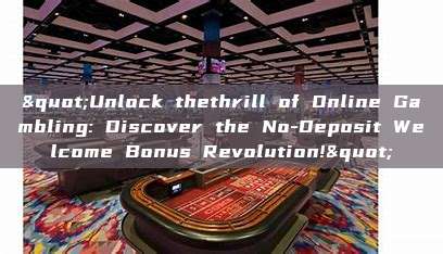 "Unlock thethrill of Online Gambling: Discover the No-Deposit Welcome Bonus Revolution!"