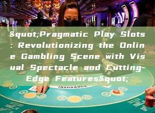 "Pragmatic Play Slots: Revolutionizing the Online Gambling Scene with Visual Spectacle and Cutting-Edge Features"