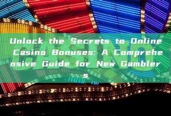 Unlock the Secrets to Online Casino Bonuses: A Comprehensive Guide for New Gamblers