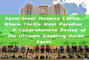 "Sweet Bonanza Casino: Where Thrills Meet Paradise – A Comprehensive Review of the Ultimate Gambling Haven"