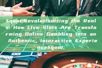 "Revolutionizing the Reels: How Live Slots Are Transforming Online Gambling into an Authentic, Interactive Experience"