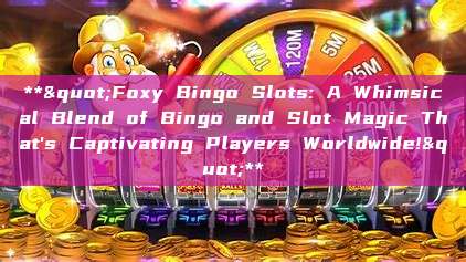 **"Foxy Bingo Slots: A Whimsical Blend of Bingo and Slot Magic That's Captivating Players Worldwide!"**