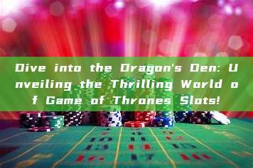 Dive into the Dragon's Den: Unveiling the Thrilling World of Game of Thrones Slots!