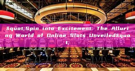 "Spin into Excitement: The Alluring World of Online Slots Unveiled"