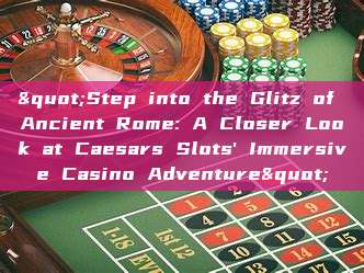 "Step into the Glitz of Ancient Rome: A Closer Look at Caesars Slots' Immersive Casino Adventure"