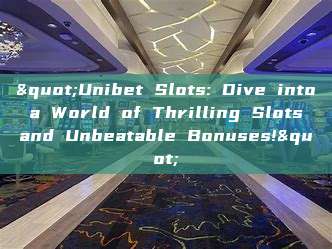 "Unibet Slots: Dive into a World of Thrilling Slots and Unbeatable Bonuses!"