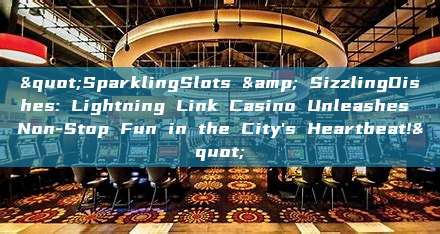 "SparklingSlots & SizzlingDishes: Lightning Link Casino Unleashes Non-Stop Fun in the City's Heartbeat!"