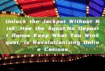 Unlock the Jackpot Without Risk: How the "No Deposit Bonus Keep What You Win" is Revolutionizing Online Casinos