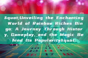 "Unveiling the Enchanting World of Rainbow Riches Bingo: A Journey Through History, Gameplay, and the Magic Behind Its Popularity"