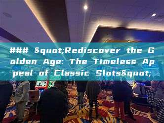 ### "Rediscover the Golden Age: The Timeless Appeal of Classic Slots"