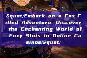 "Embark on a Fox-Filled Adventure: Discover the Enchanting World of Foxy Slots in Online Casinos!"