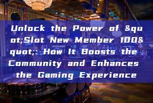 Unlock the Power of "Slot New Member 100": How It Boosts the Community and Enhances the Gaming Experience