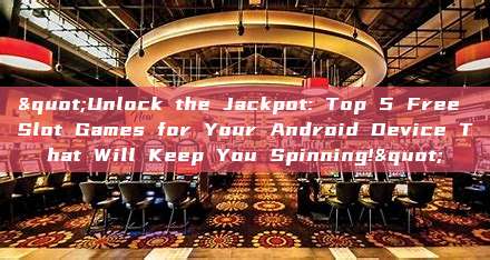 "Unlock the Jackpot: Top 5 Free Slot Games for Your Android Device That Will Keep You Spinning!"