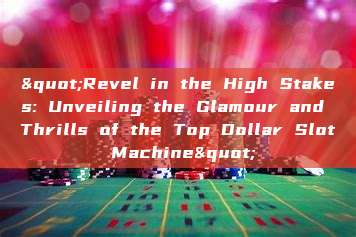 "Revel in the High Stakes: Unveiling the Glamour and Thrills of the Top Dollar Slot Machine"