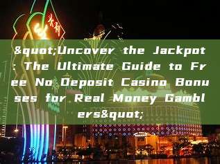 "Uncover the Jackpot: The Ultimate Guide to Free No Deposit Casino Bonuses for Real Money Gamblers"