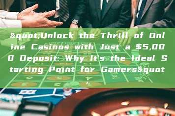 "Unlock the Thrill of Online Casinos with Just a $5,000 Deposit: Why It's the Ideal Starting Point for Gamers"