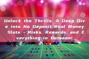 Unlock the Thrills: A Deep Dive into No Deposit Real Money Slots - Risks, Rewards, and Everything in Between!