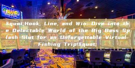 "Hook, Line, and Win: Dive into the Delectable World of the Big Bass Splash Slot for an Unforgettable Virtual Fishing Trip!"