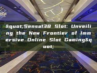 "Sensa138 Slot: Unveiling the New Frontier of Immersive Online Slot Gaming"