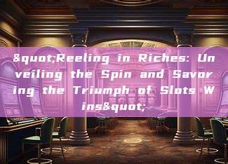 "Reeling in Riches: Unveiling the Spin and Savoring the Triumph of Slots Wins"