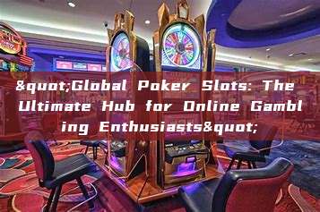 "Global Poker Slots: The Ultimate Hub for Online Gambling Enthusiasts"