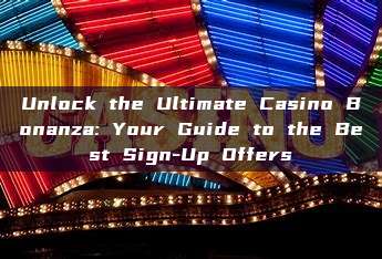 Unlock the Ultimate Casino Bonanza: Your Guide to the Best Sign-Up Offers