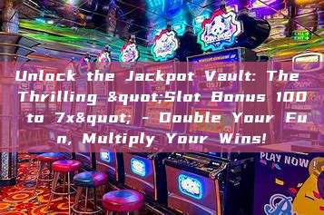 Unlock the Jackpot Vault: The Thrilling "Slot Bonus 100 to 7x" - Double Your Fun, Multiply Your Wins!