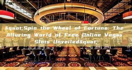 "Spin the Wheel of Fortune: The Alluring World of Free Online Vegas Slots Unveiled"