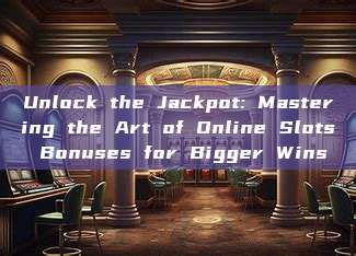 Unlock the Jackpot: Mastering the Art of Online Slots Bonuses for Bigger Wins