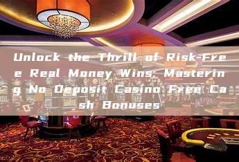 Unlock the Thrill of Risk-Free Real Money Wins: Mastering No Deposit Casino Free Cash Bonuses