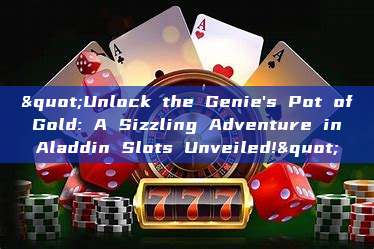 "Unlock the Genie's Pot of Gold: A Sizzling Adventure in Aladdin Slots Unveiled!"