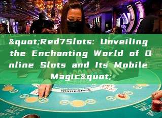 "Red7Slots: Unveiling the Enchanting World of Online Slots and Its Mobile Magic"