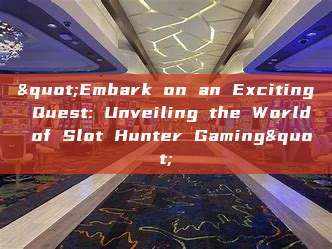 "Embark on an Exciting Quest: Unveiling the World of Slot Hunter Gaming"