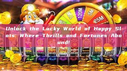 Unlock the Lucky World of Happy Slots: Where Thrills and Fortunes Abound!