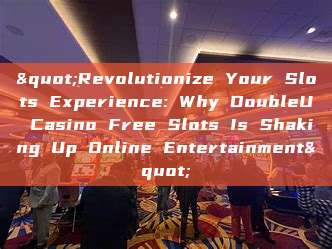 "Revolutionize Your Slots Experience: Why DoubleU Casino Free Slots Is Shaking Up Online Entertainment"