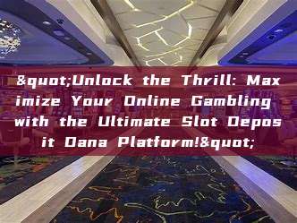 "Unlock the Thrill: Maximize Your Online Gambling with the Ultimate Slot Deposit Dana Platform!"