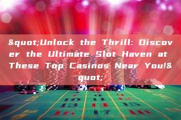 "Unlock the Thrill: Discover the Ultimate Slot Haven at These Top Casinos Near You!"