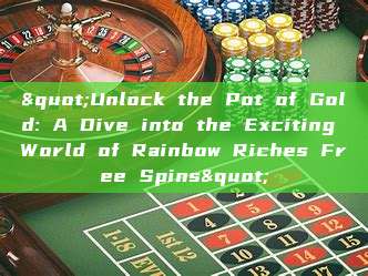 "Unlock the Pot of Gold: A Dive into the Exciting World of Rainbow Riches Free Spins"