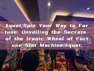 "Spin Your Way to Fortune: Unveiling the Secrets of the Iconic Wheel of Fortune Slot Machine!"