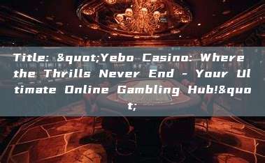 Title: "Yebo Casino: Where the Thrills Never End - Your Ultimate Online Gambling Hub!"