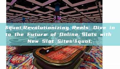 "Revolutionizing Reels: Dive into the Future of Online Slots with New Slot Sites!"