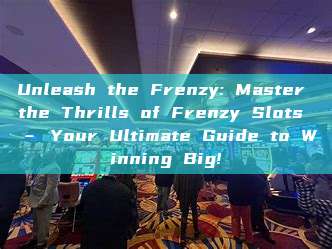 Unleash the Frenzy: Master the Thrills of Frenzy Slots – Your Ultimate Guide to Winning Big!