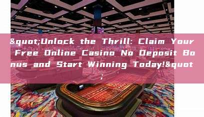 "Unlock the Thrill: Claim Your Free Online Casino No Deposit Bonus and Start Winning Today!"